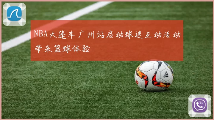 NBA大篷车广州站启动球迷互动活动带来篮球体验