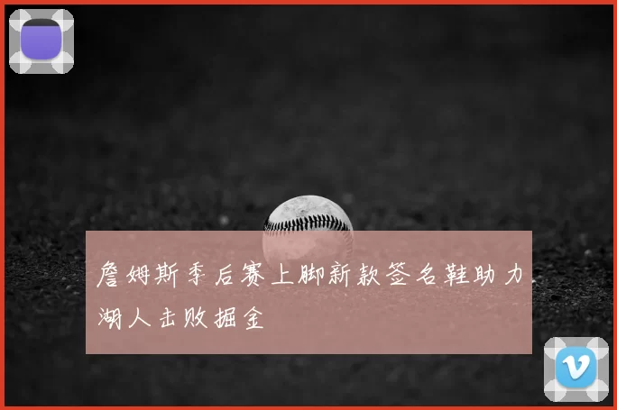 詹姆斯季后赛上脚新款签名鞋助力湖人击败掘金