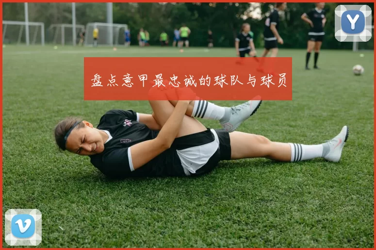 盘点意甲最忠诚的球队与球员