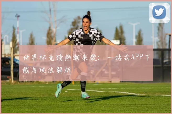世界杯竞猜热潮来袭：一站式APP下载与玩法解析