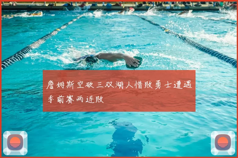 詹姆斯空砍三双湖人惜败勇士遭遇季前赛两连败