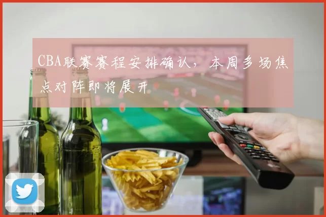 CBA联赛赛程安排确认，本周多场焦点对阵即将展开