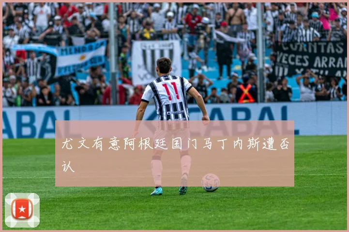 尤文有意阿根廷国门马丁内斯遭否认