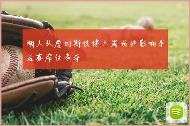湖人队詹姆斯伤停六周或将影响季后赛席位争夺