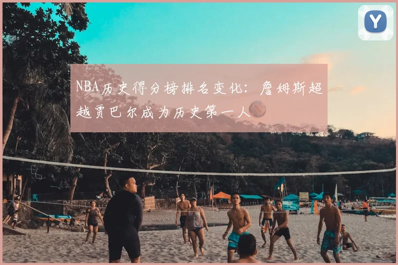 NBA历史得分榜排名变化：詹姆斯超越贾巴尔成为历史第一人