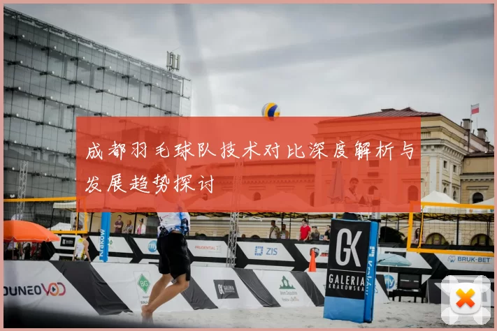 成都羽毛球队技术对比深度解析与发展趋势探讨