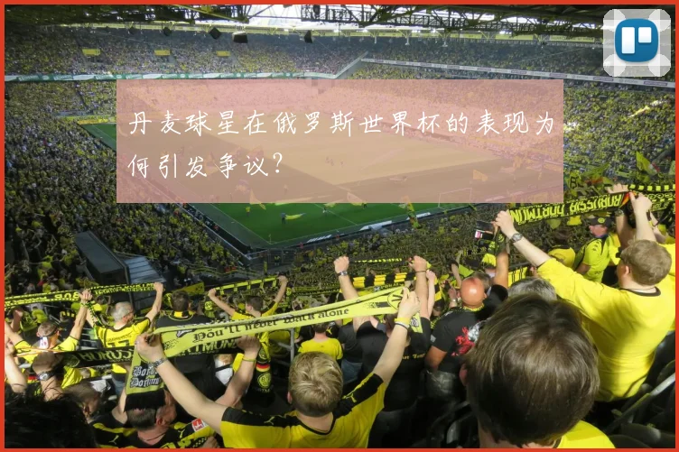 丹麦球星在俄罗斯世界杯的表现为何引发争议?