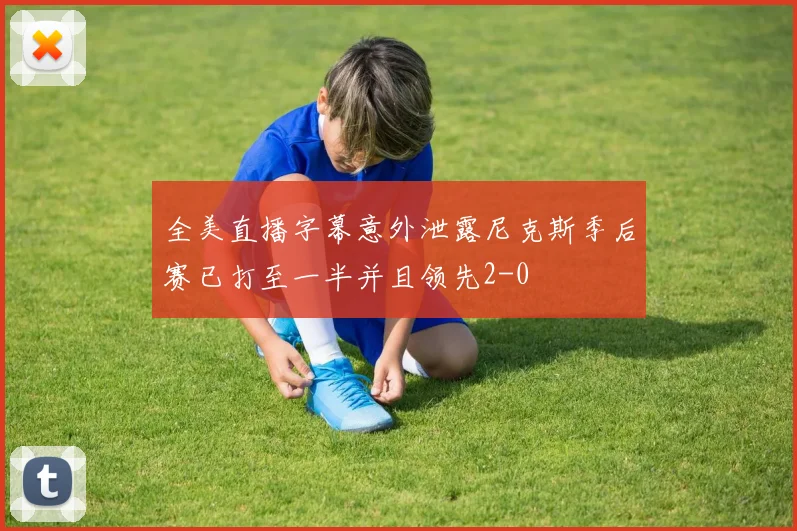 全美直播字幕意外泄露尼克斯季后赛已打至一半并且领先2-0