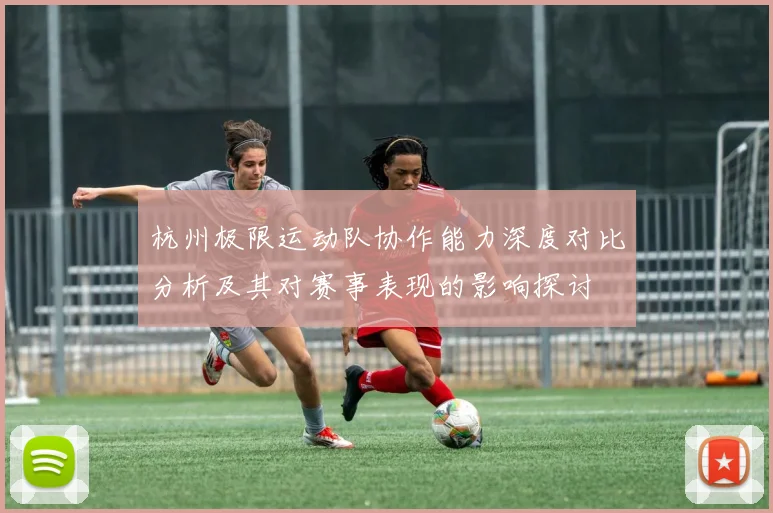 杭州极限运动队协作能力深度对比分析及其对赛事表现的影响探讨