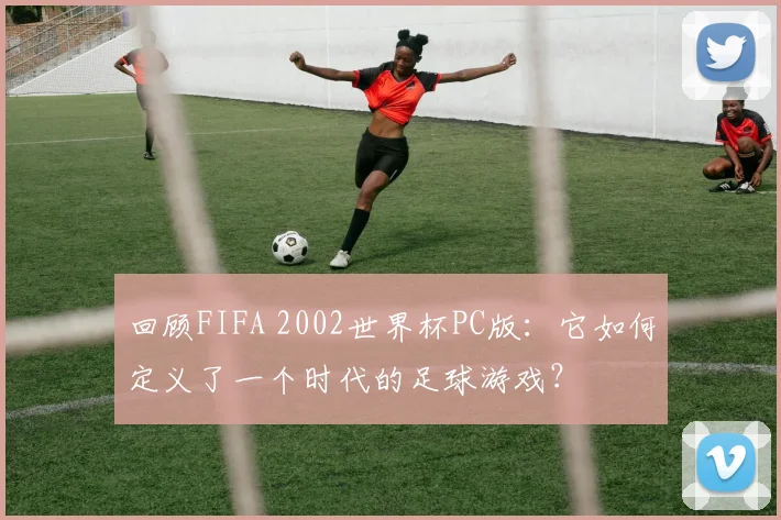 回顾FIFA 2002世界杯PC版:它如何定义了一个时代的足球游戏?