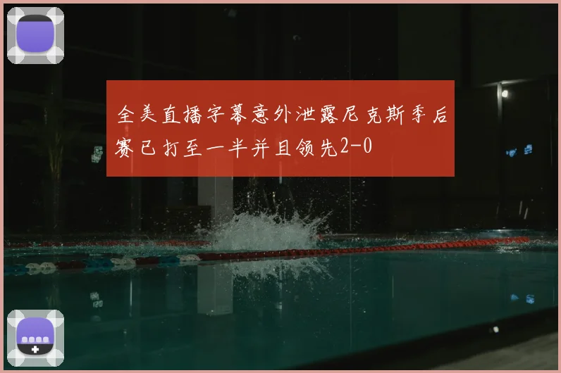 全美直播字幕意外泄露尼克斯季后赛已打至一半并且领先2-0