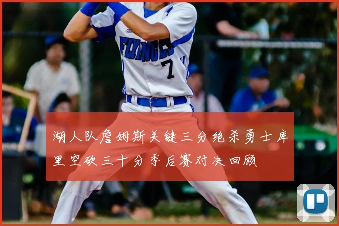 湖人队詹姆斯关键三分绝杀勇士库里空砍三十分季后赛对决回顾