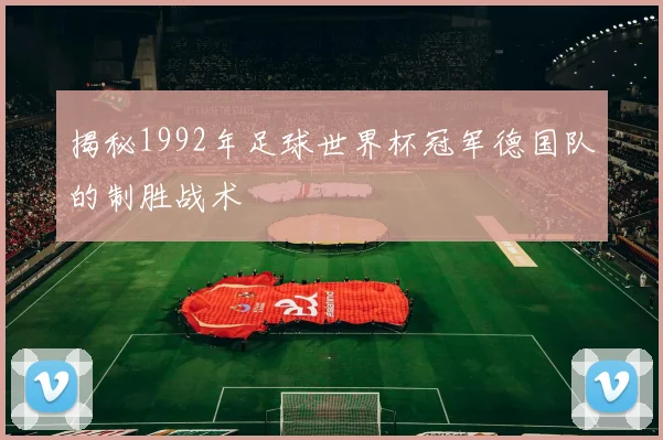 揭秘1992年足球世界杯冠军德国队的制胜战术