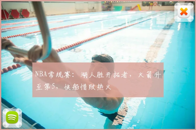 NBA常规赛：湖人胜开拓者，火箭升至第5，快船惜败热火