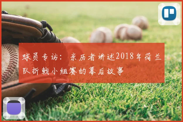 球员专访：亲历者讲述2018年荷兰队折戟小组赛的幕后故事