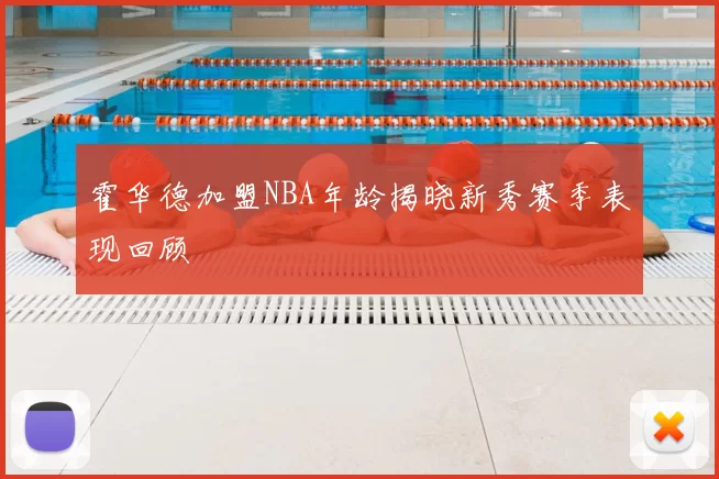 霍华德加盟NBA年龄揭晓新秀赛季表现回顾