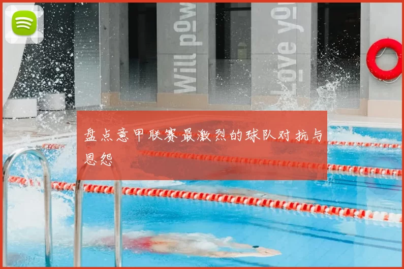 盘点意甲联赛最激烈的球队对抗与恩怨