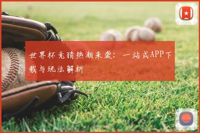 世界杯竞猜热潮来袭:一站式APP下载与玩法解析