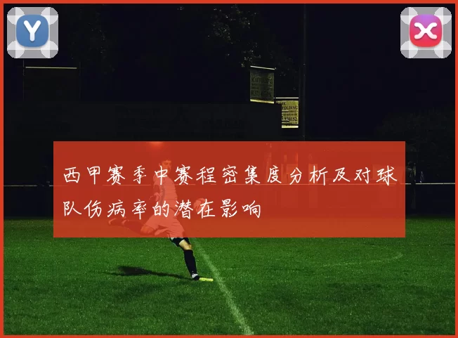 西甲赛季中赛程密集度分析及对球队伤病率的潜在影响