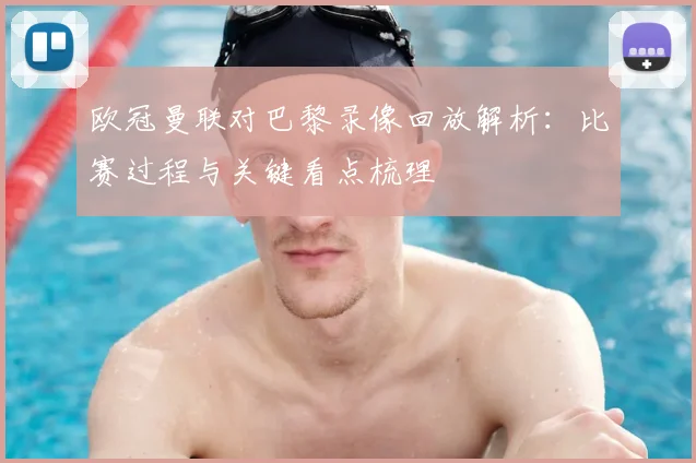 欧冠曼联对巴黎录像回放解析:比赛过程与关键看点梳理