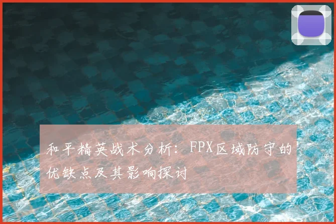 和平精英战术分析：FPX区域防守的优缺点及其影响探讨