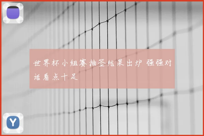 世界杯小组赛抽签结果出炉 强强对话看点十足