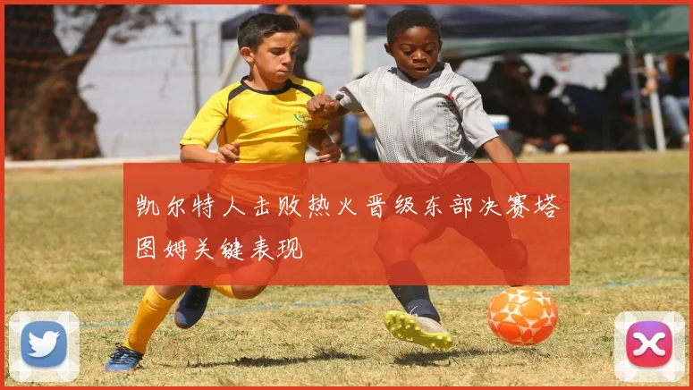 凯尔特人击败热火晋级东部决赛塔图姆关键表现