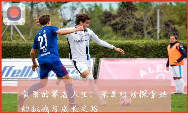 黄丽的攀岩人生：深度对话探索她的挑战与成长之路