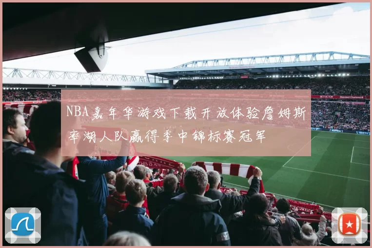 NBA嘉年华游戏下载开放体验詹姆斯率湖人队赢得季中锦标赛冠军