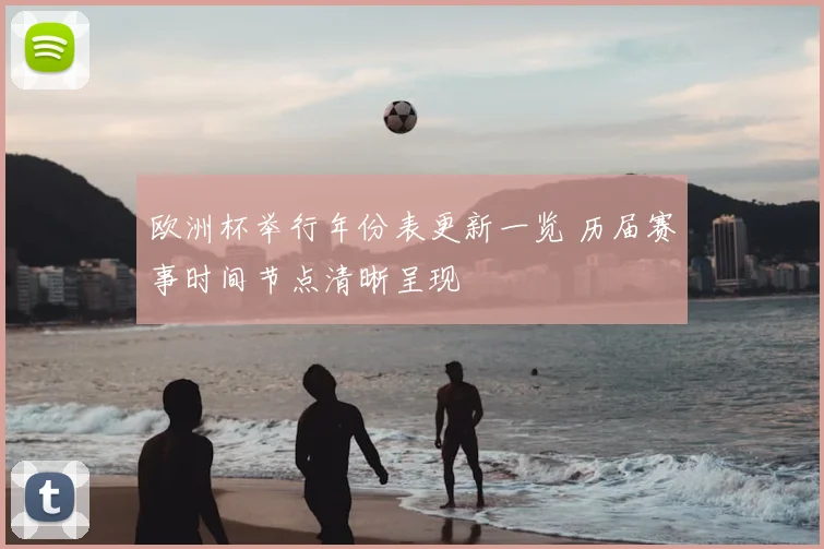 欧洲杯举行年份表更新一览 历届赛事时间节点清晰呈现