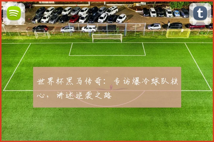 世界杯黑马传奇:专访爆冷球队核心,讲述逆袭之路
