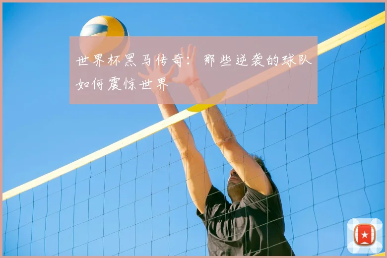 世界杯黑马传奇:那些逆袭的球队如何震惊世界