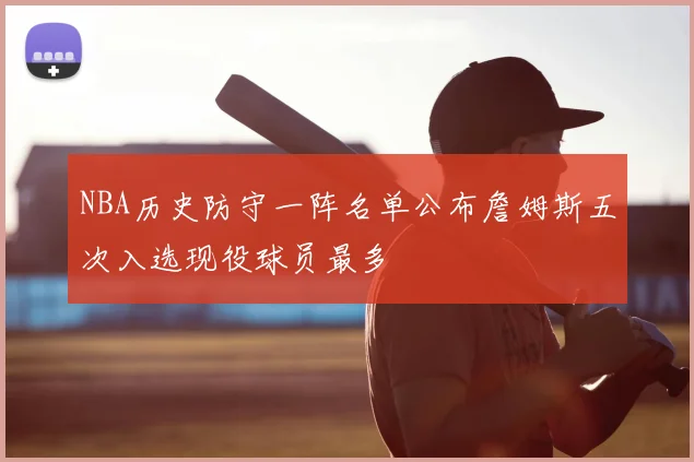 NBA历史防守一阵名单公布詹姆斯五次入选现役球员最多