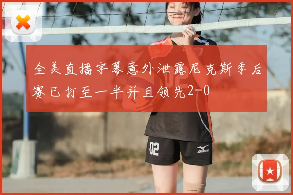 全美直播字幕意外泄露尼克斯季后赛已打至一半并且领先2-0