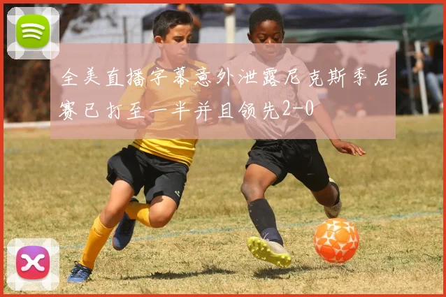 全美直播字幕意外泄露尼克斯季后赛已打至一半并且领先2-0