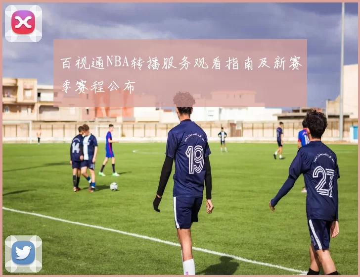 百视通NBA转播服务观看指南及新赛季赛程公布