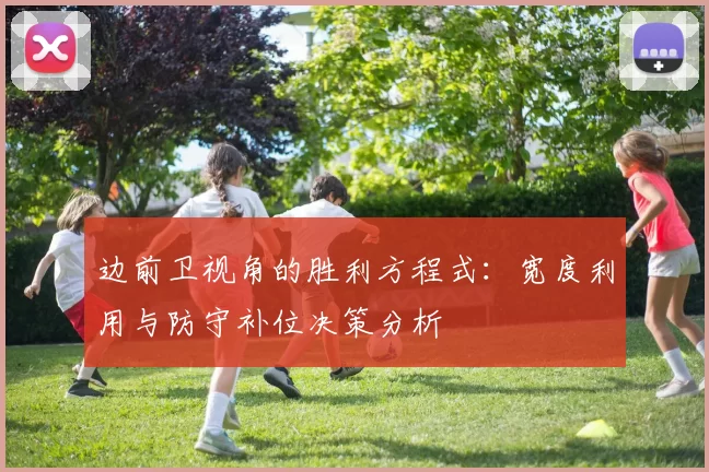 边前卫视角的胜利方程式：宽度利用与防守补位决策分析