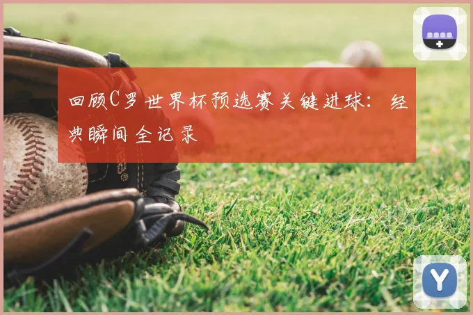 回顾C罗世界杯预选赛关键进球:经典瞬间全记录