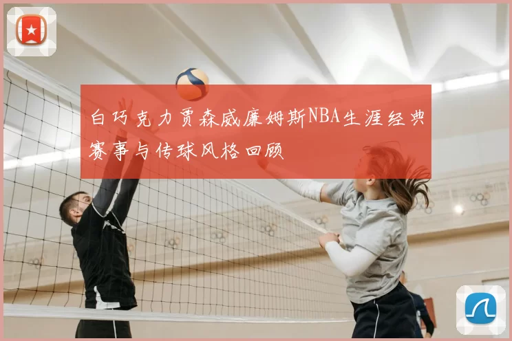 白巧克力贾森威廉姆斯NBA生涯经典赛事与传球风格回顾