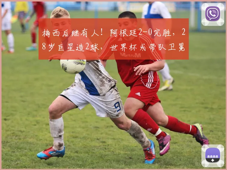 梅西后继有人！阿根廷2-0完胜，28岁巨星造2球，世界杯或带队卫冕
