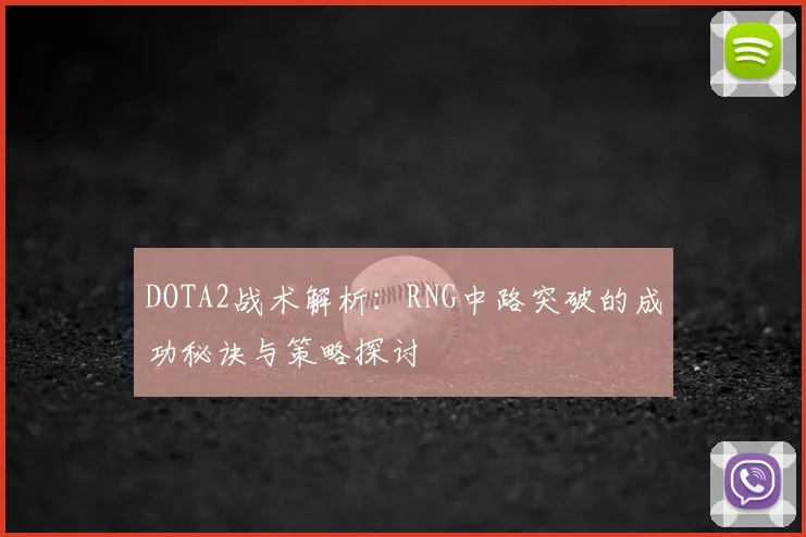 DOTA2战术解析：RNG中路突破的成功秘诀与策略探讨
