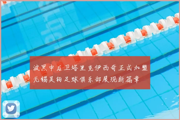 波黑中后卫塔里克伊西奇正式加盟无锡吴钩足球俱乐部展现新篇章