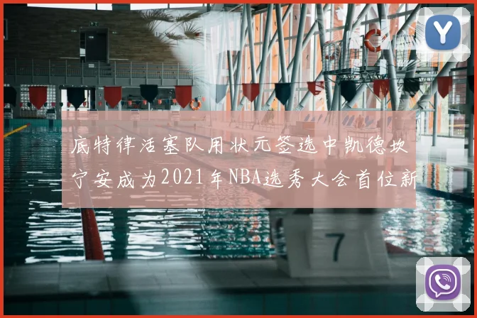 底特律活塞队用状元签选中凯德坎宁安成为2021年NBA选秀大会首位新秀