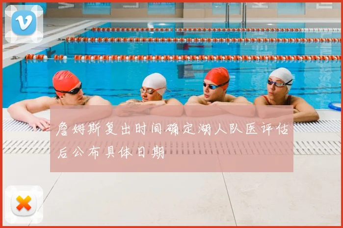 詹姆斯复出时间确定湖人队医评估后公布具体日期