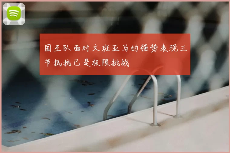 国王队面对文班亚马的强势表现三节抵抗已是极限挑战