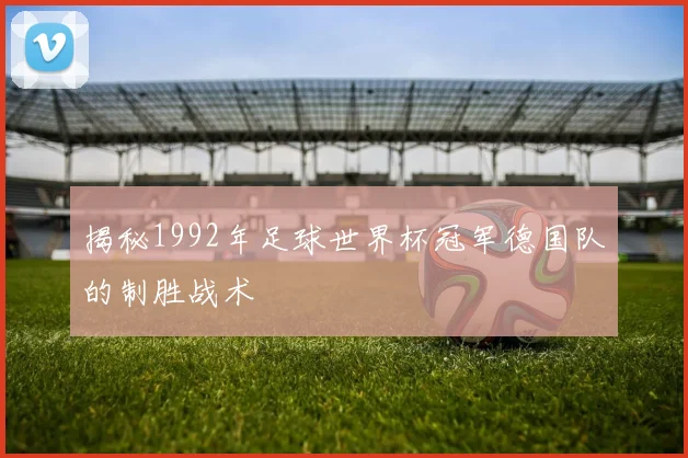 揭秘1992年足球世界杯冠军德国队的制胜战术