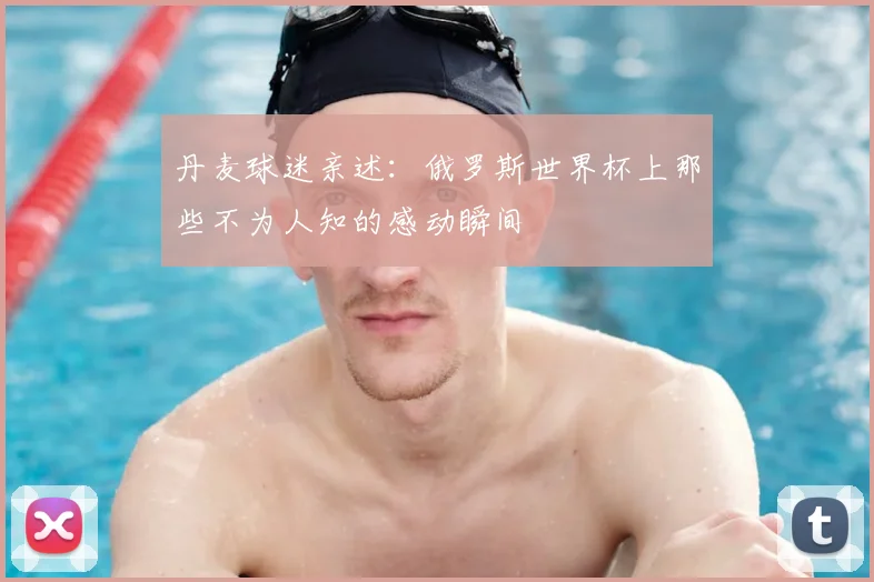 丹麦球迷亲述:俄罗斯世界杯上那些不为人知的感动瞬间