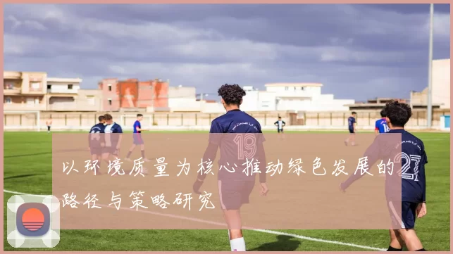 以环境质量为核心推动绿色发展的路径与策略研究