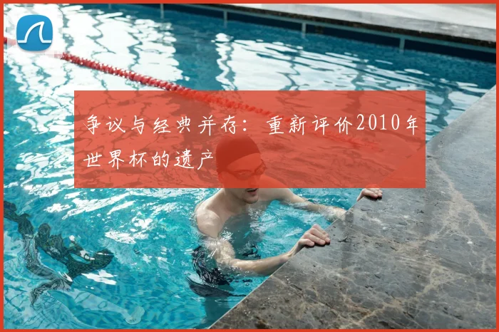 争议与经典并存:重新评价2010年世界杯的遗产