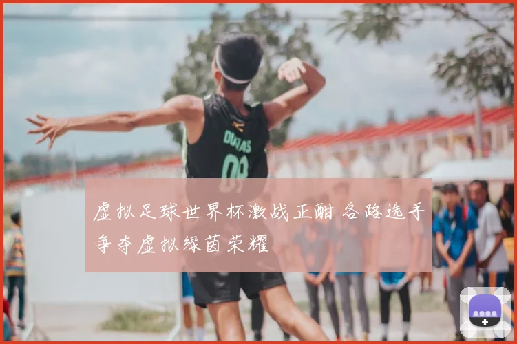 虚拟足球世界杯激战正酣 各路选手争夺虚拟绿茵荣耀